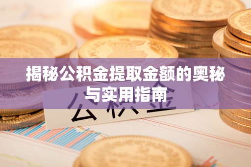 资讯揭秘公积金提取金额的奥秘与实用指南