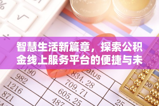 资讯智慧生活新篇章，探索公积金线上服务平台的便捷与未来