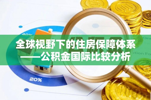资讯全球视野下的住房保障体系——公积金国际比较分析