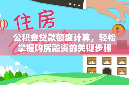 资讯公积金贷款额度计算，轻松掌握购房融资的关键步骤