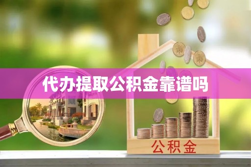 资讯代办提取公积金靠谱吗