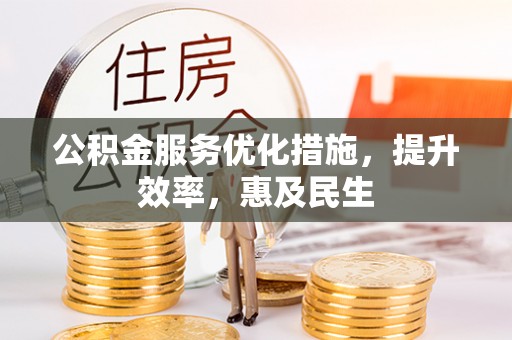 资讯公积金服务优化措施，提升效率，惠及民生