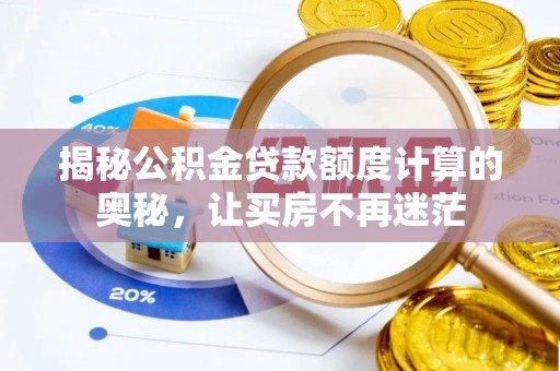 资讯揭秘公积金贷款额度计算的奥秘，让买房不再迷茫