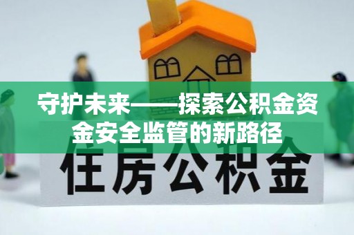 资讯守护未来——探索公积金资金安全监管的新路径