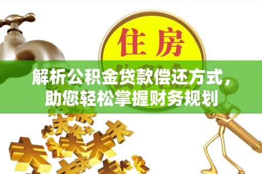 资讯解析公积金贷款偿还方式，助您轻松掌握财务规划