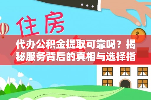 资讯代办公积金提取可靠吗？揭秘服务背后的真相与选择指南