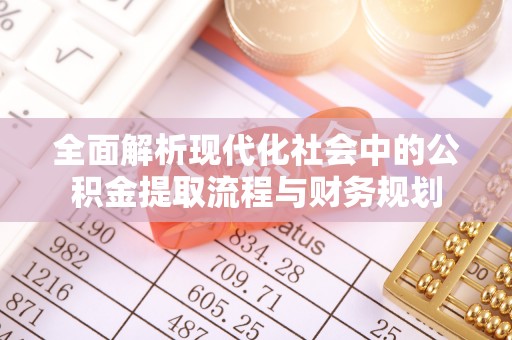 资讯全面解析现代化社会中的公积金提取流程与财务规划