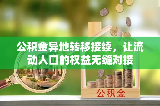 资讯公积金异地转移接续，让流动人口的权益无缝对接
