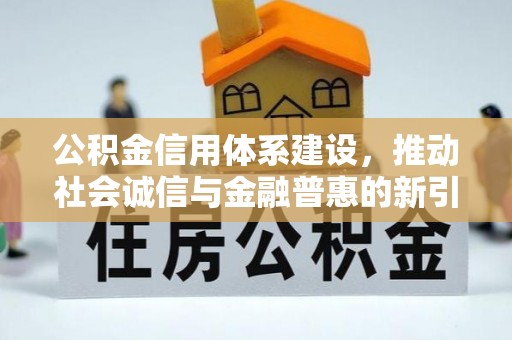 资讯公积金信用体系建设，推动社会诚信与金融普惠的新引擎