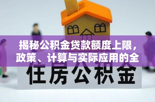 资讯揭秘公积金贷款额度上限，政策、计算与实际应用的全面解析