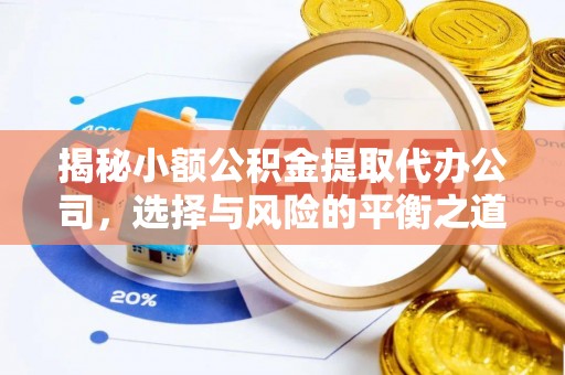 资讯揭秘小额公积金提取代办公司，选择与风险的平衡之道