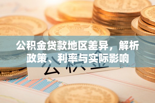 资讯公积金贷款地区差异，解析政策、利率与实际影响