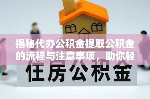 资讯揭秘代办公积金提取公积金的流程与注意事项，助你轻松拿回属于你的钱