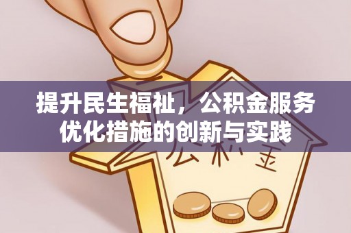 资讯提升民生福祉，公积金服务优化措施的创新与实践