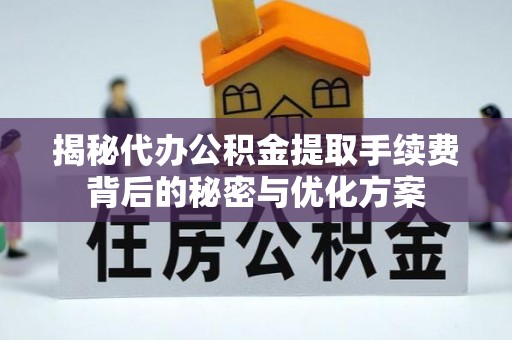 资讯揭秘代办公积金提取手续费背后的秘密与优化方案