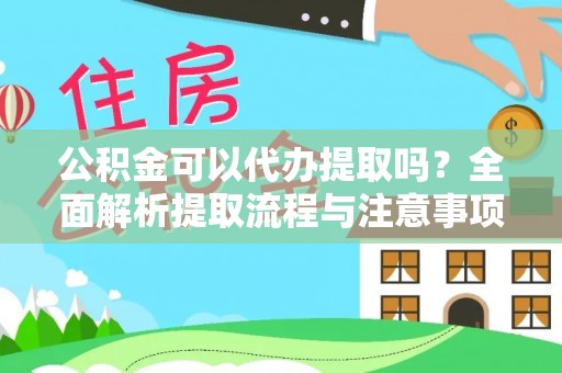 资讯公积金可以代办提取吗？全面解析提取流程与注意事项