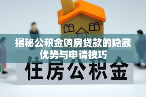 资讯揭秘公积金购房贷款的隐藏优势与申请技巧