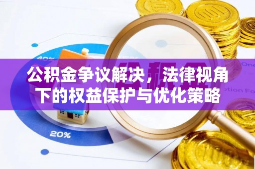 资讯公积金争议解决，法律视角下的权益保护与优化策略