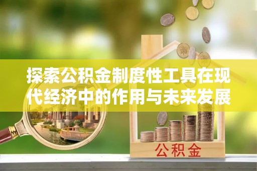 资讯探索公积金制度性工具在现代经济中的作用与未来发展