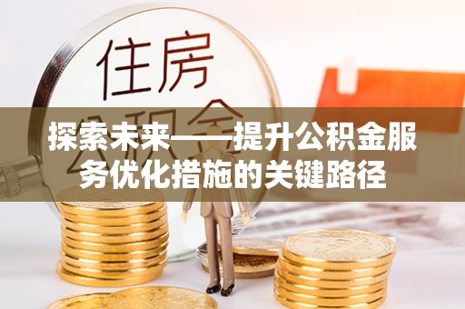 资讯探索未来——提升公积金服务优化措施的关键路径