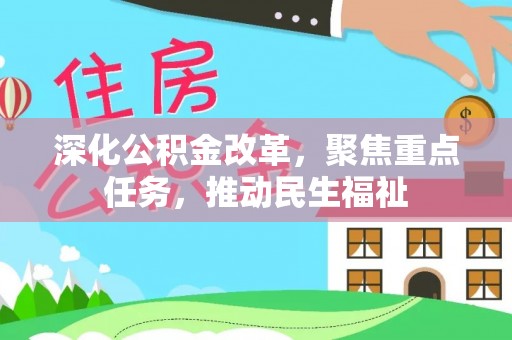 资讯深化公积金改革，聚焦重点任务，推动民生福祉