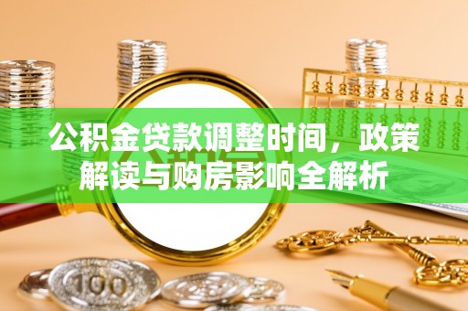 资讯公积金贷款调整时间，政策解读与购房影响全解析