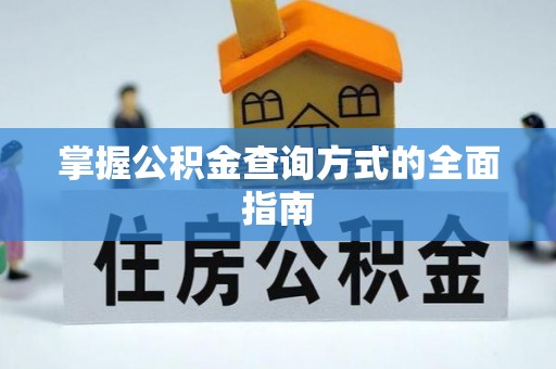 资讯掌握公积金查询方式的全面指南