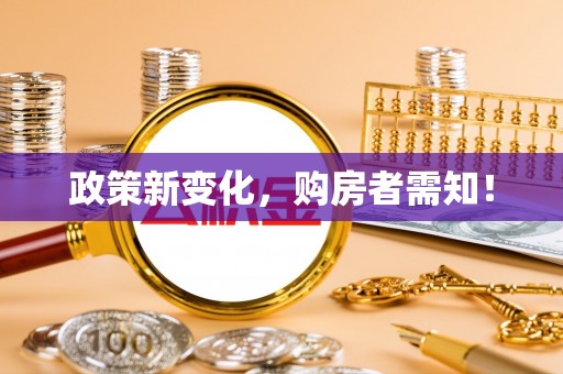 资讯政策新变化，购房者需知！