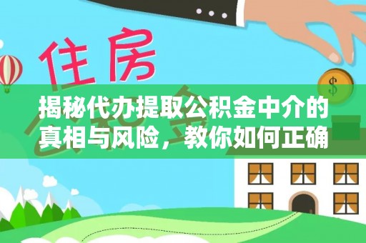 资讯揭秘代办提取公积金中介的真相与风险，教你如何正确操作
