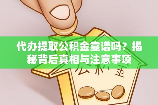 资讯代办提取公积金靠谱吗？揭秘背后真相与注意事项