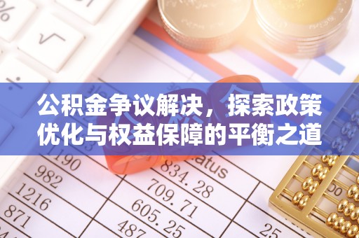 资讯公积金争议解决，探索政策优化与权益保障的平衡之道