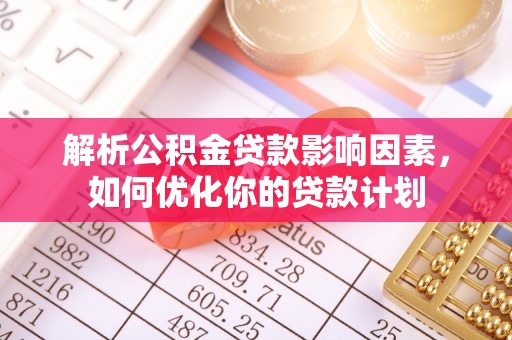 资讯解析公积金贷款影响因素，如何优化你的贷款计划
