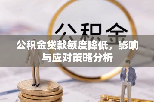 资讯公积金贷款额度降低，影响与应对策略分析