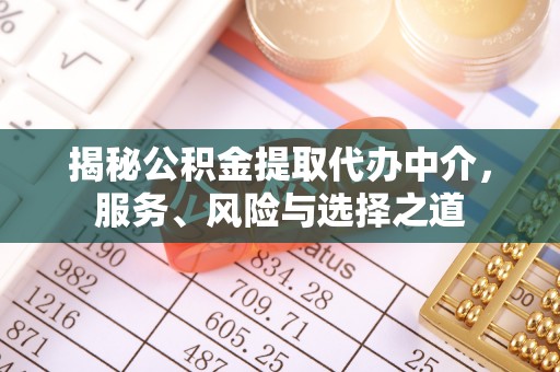 资讯揭秘公积金提取代办中介，服务、风险与选择之道