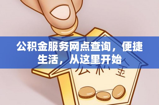 资讯公积金服务网点查询，便捷生活，从这里开始