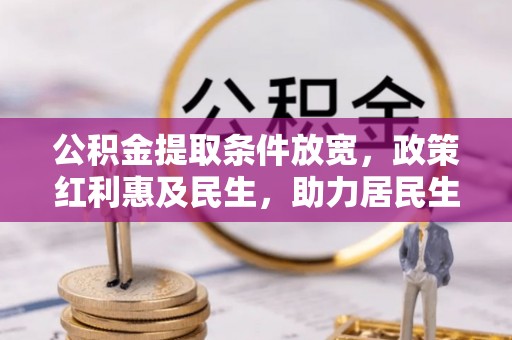 资讯公积金提取条件放宽，政策红利惠及民生，助力居民生活质量提升