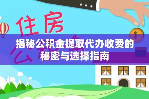 资讯揭秘公积金提取代办收费的秘密与选择指南