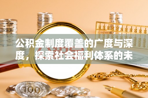 资讯公积金制度覆盖的广度与深度，探索社会福利体系的未来方向
