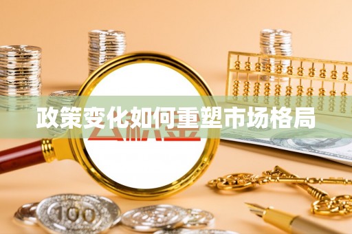资讯政策变化如何重塑市场格局