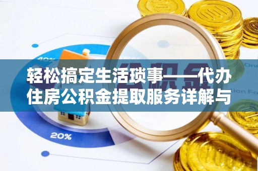 资讯轻松搞定生活琐事——代办住房公积金提取服务详解与实用指南