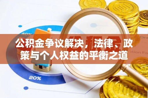资讯公积金争议解决，法律、政策与个人权益的平衡之道