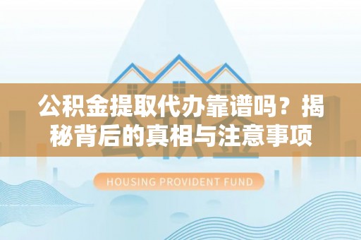 资讯公积金提取代办靠谱吗？揭秘背后的真相与注意事项