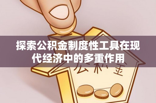 资讯探索公积金制度性工具在现代经济中的多重作用