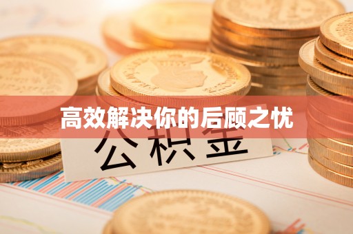资讯高效解决你的后顾之忧
