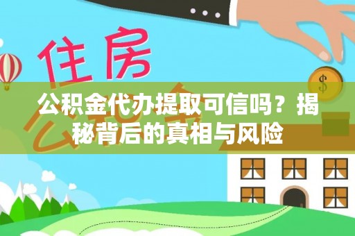 资讯公积金代办提取可信吗？揭秘背后的真相与风险