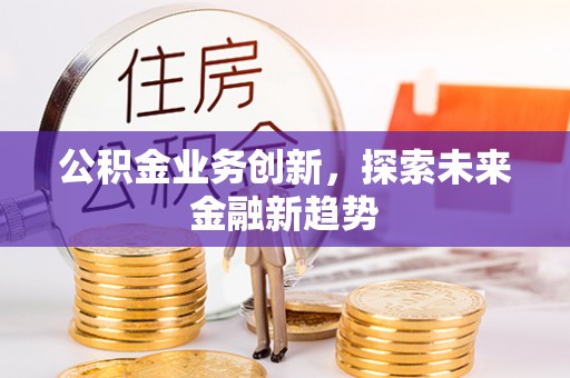 资讯公积金业务创新，探索未来金融新趋势