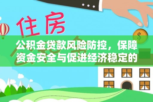 资讯公积金贷款风险防控，保障资金安全与促进经济稳定的关键策略