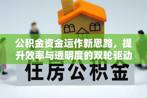 资讯公积金资金运作新思路，提升效率与透明度的双轮驱动