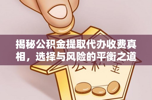 资讯揭秘公积金提取代办收费真相，选择与风险的平衡之道