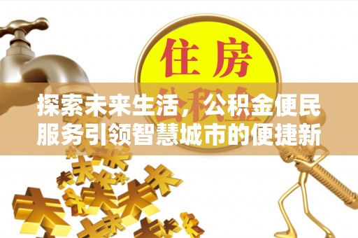 资讯探索未来生活，公积金便民服务引领智慧城市的便捷新体验